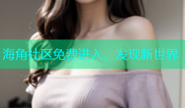 海角社区免费进入，发现新世界