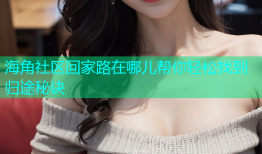 海角社区回家路在哪儿帮你轻松找到归途秘诀
