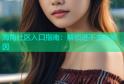 海角社区入口指南：解锁进不去的原因