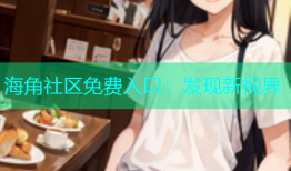 海角社区免费入口：发现新视界