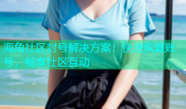 海角社区封号解决方案：快速恢复账号，畅享社区互动