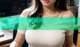 天涯海角帐号密码共享平台，安全便捷共享