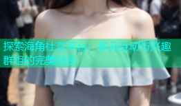 探索海角社交平台：多元互动与兴趣群组的完美结合