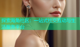 探索海角社区：一站式社交互动与生活服务平台