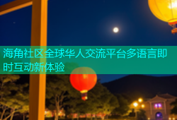 海角社区全球华人交流平台多语言即时互动新体验