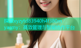 探索xyzytd83940h4f380m yarmy：高效管理与智能协作平台