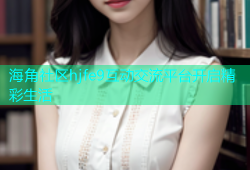 海角社区hjfe9互动交流平台开启精彩生活