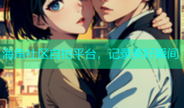 海角社区自拍平台，记录美好瞬间