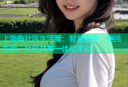 上海角社区生活圈：智慧服务、便民生活、社区共享一体化平台