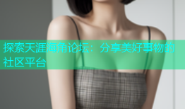 探索天涯海角论坛：分享美好事物的社区平台