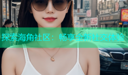 探索海角社区：畅享全新社交体验