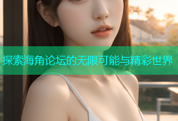 探索海角论坛的无限可能与精彩世界