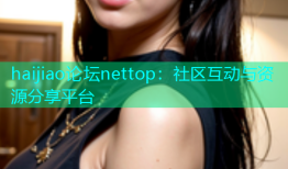 haijiao论坛nettop：社区互动与资源分享平台
