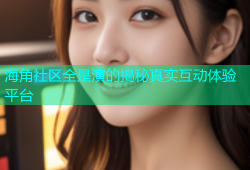 海角社区全是演的揭秘真实互动体验平台
