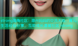 strong海角社区：惠州妈妈的交流天地，育儿生活经验分享，互助成长温馨社区-strong