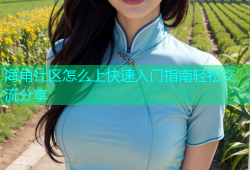 海角社区怎么上快速入门指南轻松交流分享
