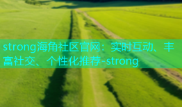 strong海角社区官网：实时互动、丰富社交、个性化推荐-strong