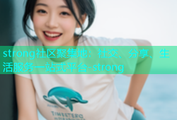 strong社区聚集地：社交、分享、生活服务一站式平台-strong