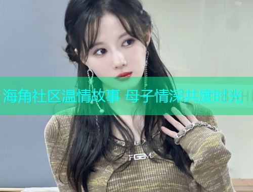 海角社区温情故事 母子情深共度时光