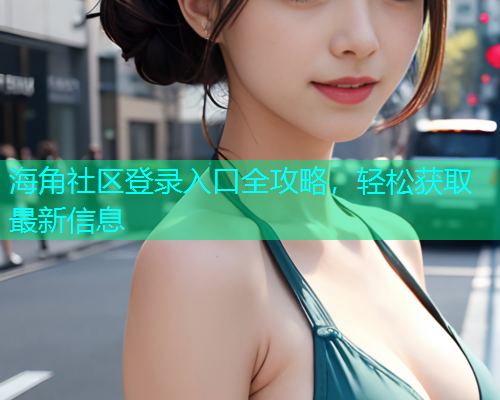 海角社区登录入口全攻略，轻松获取最新信息