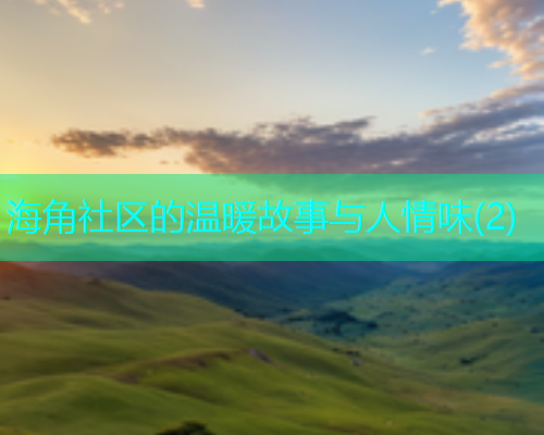 海角社区的温暖故事与人情味(2)