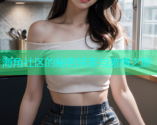 海角社区的秘密探索与激情之旅