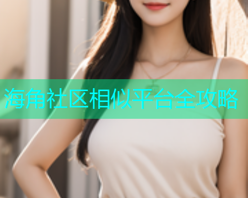 海角社区相似平台全攻略