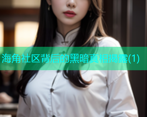 海角社区背后的黑暗真相揭露(1)