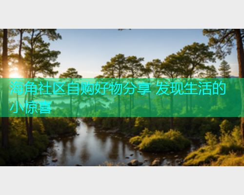 海角社区自购好物分享 发现生活的小惊喜