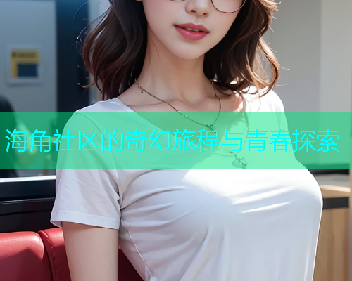 海角社区的奇幻旅程与青春探索