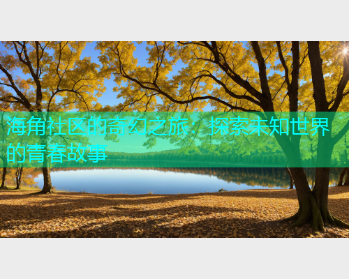 海角社区的奇幻之旅：探索未知世界的青春故事