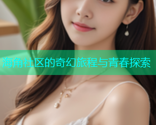 海角社区的奇幻旅程与青春探索