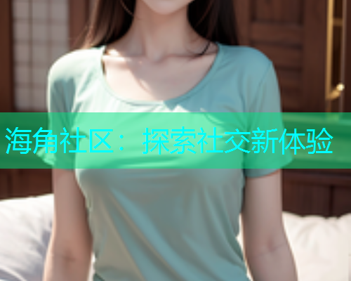 海角社区：探索社交新体验