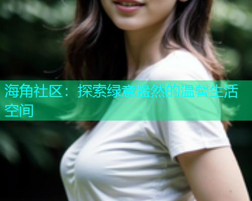 海角社区：探索绿意盎然的温馨生活空间