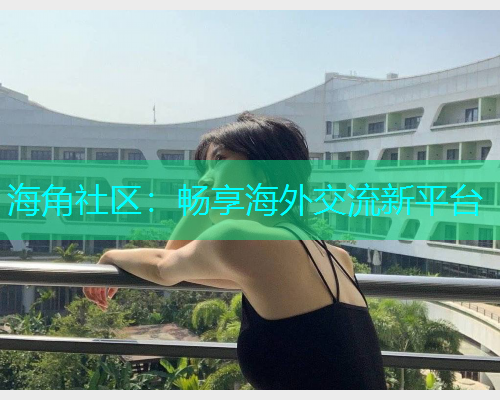 海角社区：畅享海外交流新平台