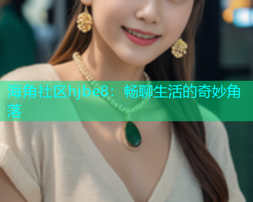海角社区hjbe8：畅聊生活的奇妙角落