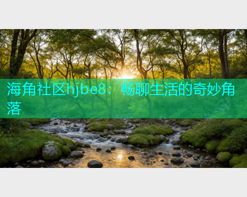 海角社区hjbe8：畅聊生活的奇妙角落