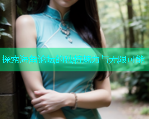探索海角论坛的独特魅力与无限可能