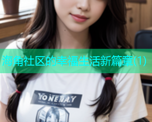 海角社区的幸福生活新篇章(1)