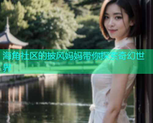 海角社区的披风妈妈带你探索奇幻世界