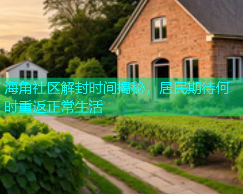海角社区解封时间揭秘，居民期待何时重返正常生活