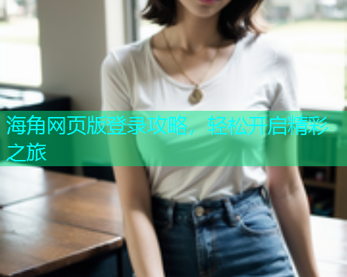 海角网页版登录攻略，轻松开启精彩之旅