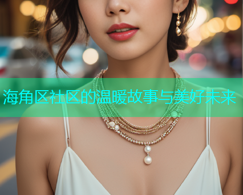 海角区社区的温暖故事与美好未来