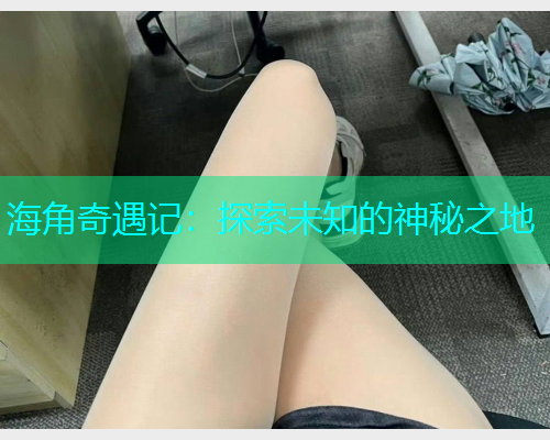 海角奇遇记：探索未知的神秘之地