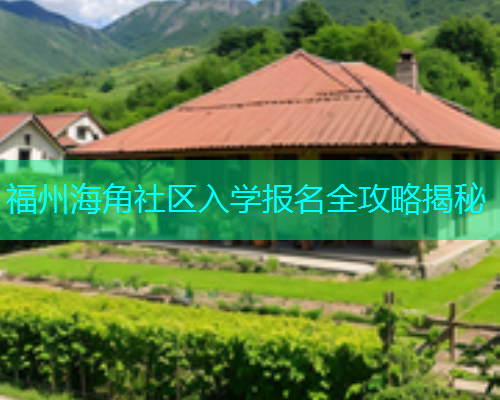 福州海角社区入学报名全攻略揭秘
