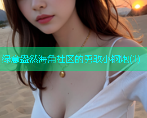 绿意盎然海角社区的勇敢小钢炮(1)