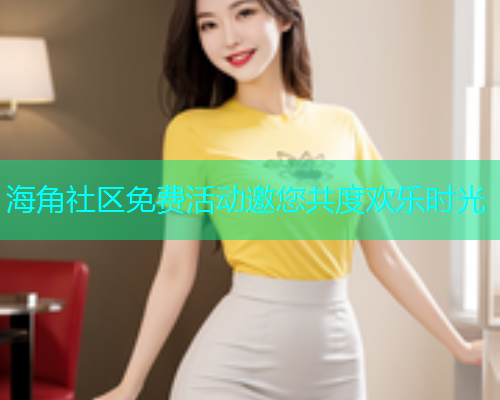 海角社区免费活动邀您共度欢乐时光