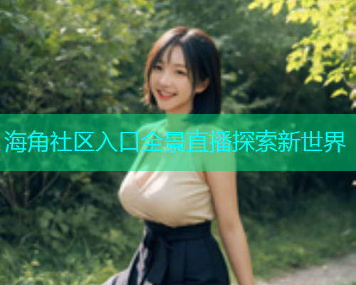 海角社区入口全景直播探索新世界
