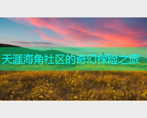 天涯海角社区的奇幻探险之旅