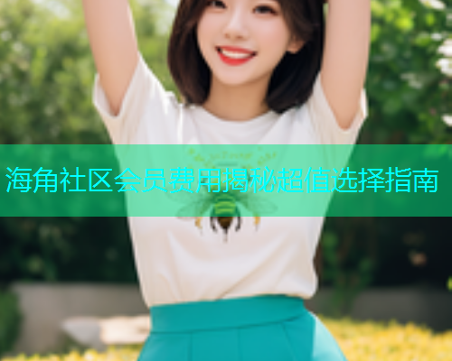 海角社区会员费用揭秘超值选择指南